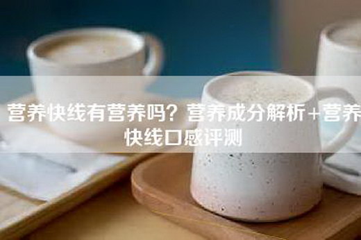 营养快线有营养吗？营养成分解析+营养快线口感评测