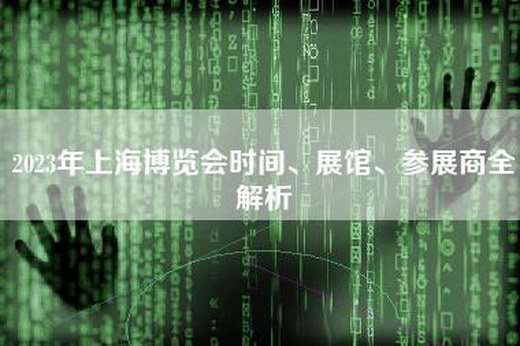 2023年上海博览会时间、展馆、参展商全解析