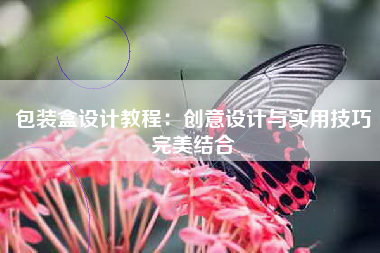 包装盒设计教程：创意设计与实用技巧完美结合