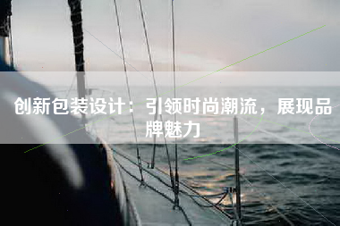 创新包装设计：引领时尚潮流，展现品牌魅力