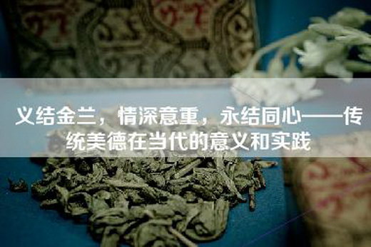 义结金兰，情深意重，永结同心——传统美德在当代的意义和实践