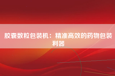 胶囊数粒包装机：精准高效的药物包装利器