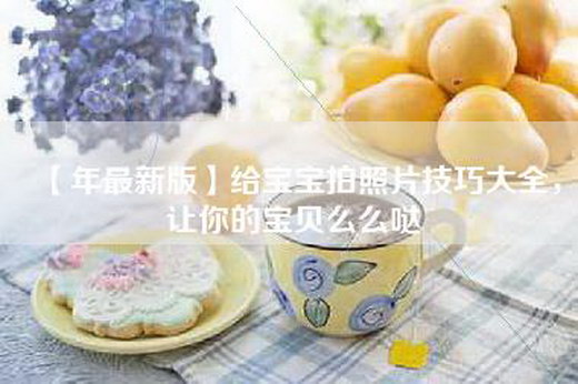 【年最新版】给宝宝拍照片技巧大全，让你的宝贝么么哒