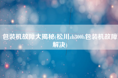 包装机故障大揭秘(松川zb300h包装机故障解决)