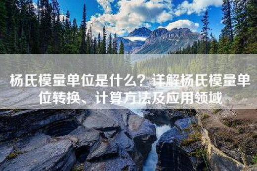 杨氏模量单位是什么？详解杨氏模量单位转换、计算方法及应用领域