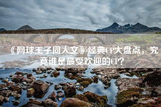 《网球王子同人文》经典CP大盘点，究竟谁是最受欢迎的CP？