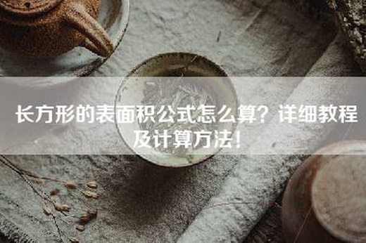 长方形的表面积公式怎么算？详细教程及计算方法！