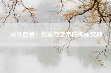 彩纸包装：创意与艺术的绚丽交融