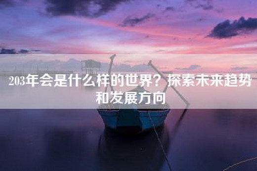 203年会是什么样的世界？探索未来趋势和发展方向