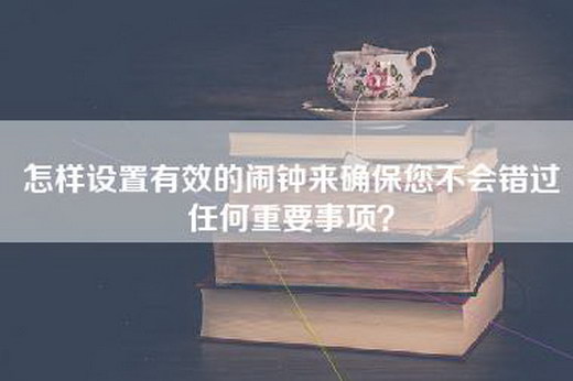 怎样设置有效的闹钟来确保您不会错过任何重要事项？