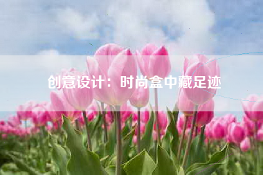 创意设计：时尚盒中藏足迹