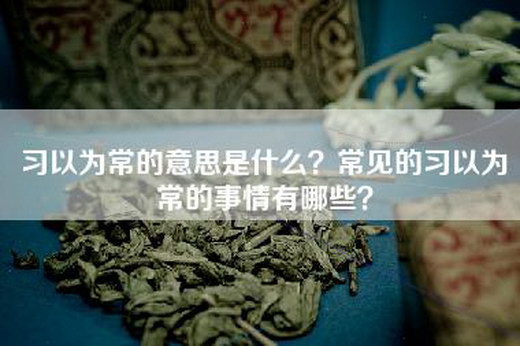 习以为常的意思是什么？常见的习以为常的事情有哪些？