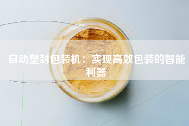 自动塑封包装机：实现高效包装的智能利器