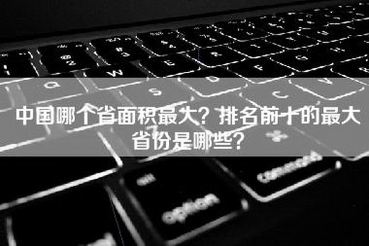 中国哪个省面积最大？排名前十的最大省份是哪些？