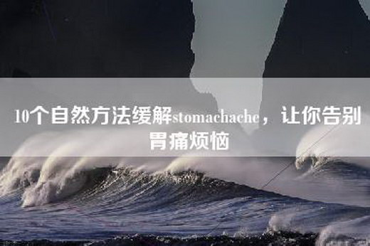 10个自然方法缓解stomachache，让你告别胃痛烦恼