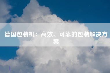 德国包装机：高效、可靠的包装解决方案