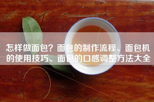 怎样做面包？面包的制作流程、面包机的使用技巧、面包的口感调整方法大全