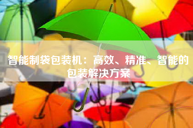 智能制袋包装机：高效、精准、智能的包装解决方案