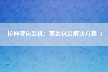 拉伸膜包装机：高效包装解决方案_1