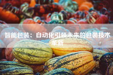 智能包装：自动化引领未来的包装技术革新