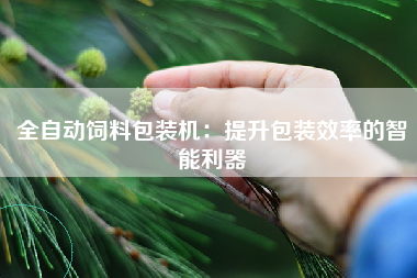 全自动饲料包装机：提升包装效率的智能利器