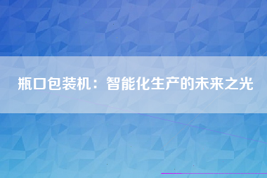 瓶口包装机：智能化生产的未来之光