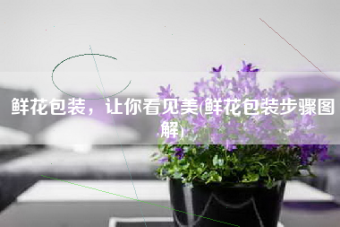 鲜花包装，让你看见美(鲜花包装步骤图解)