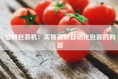 型材包装机：实现高效自动化包装的利器