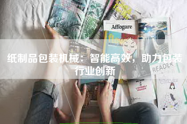 纸制品包装机械：智能高效，助力包装行业创新