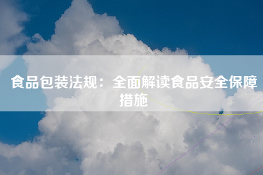 食品包装法规：全面解读食品安全保障措施