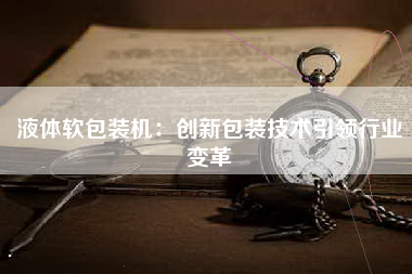 液体软包装机：创新包装技术引领行业变革