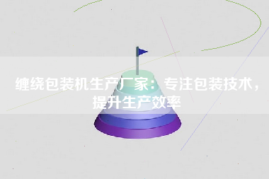 缠绕包装机生产厂家：专注包装技术，提升生产效率