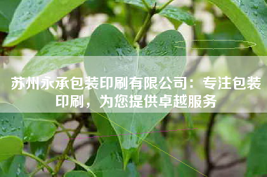 苏州永承包装印刷有限公司：专注包装印刷，为您提供卓越服务