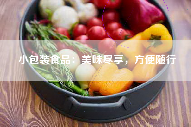 小包装食品：美味尽享，方便随行