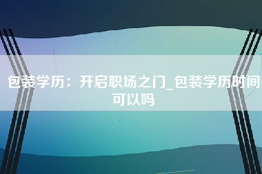 包装学历：开启职场之门_包装学历时间可以吗