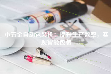 小五金自动包装机：提升生产效率，实现智能包装