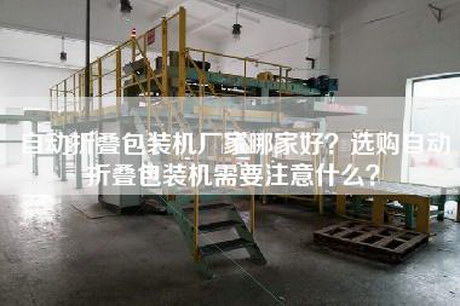 自动折叠包装机厂家哪家好？选购自动折叠包装机需要注意什么？