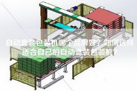 自动盒装包装机哪个品牌好？如何选择适合自己的自动盒装包装机？