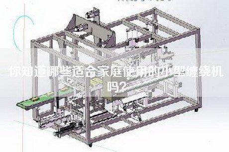 你知道哪些适合家庭使用的小型缠绕机吗？