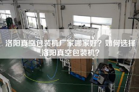 洛阳真空包装机厂家哪家好？如何选择洛阳真空包装机？