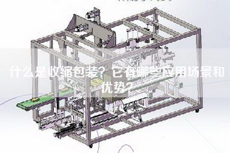 什么是收缩包装？它有哪些应用场景和优势？