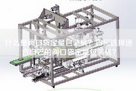 什么是阀口袋定量包装机？如何选择适合自己的阀口袋定量包装机？