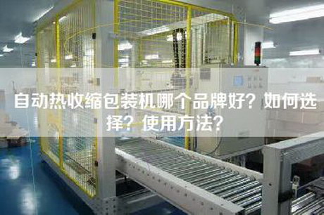 自动热收缩包装机哪个品牌好？如何选择？使用方法？