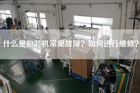 什么是包装机常见故障？如何进行维修？