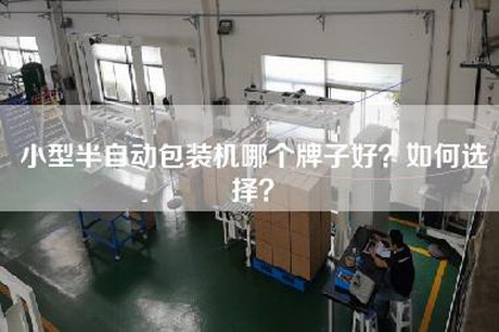 小型半自动包装机哪个牌子好？如何选择？