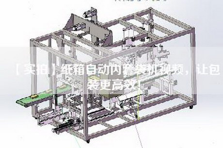 【实拍】纸箱自动内套袋机视频，让包装更高效！