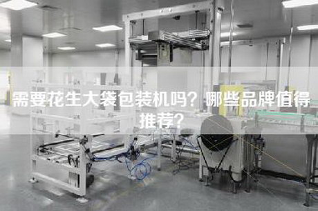 需要花生大袋包装机吗？哪些品牌值得推荐？