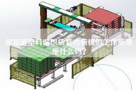 你知道塑料编织袋套内袋机的工作原理是什么吗？