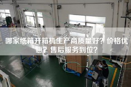 哪家纸箱开箱机生产商质量好？价格优惠？售后服务到位？