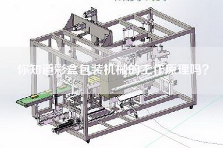 你知道彩盒包装机械的工作原理吗？